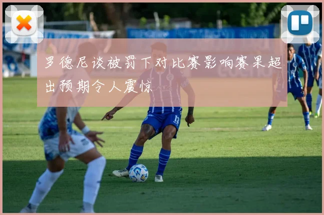 罗德尼谈被罚下对比赛影响赛果超出预期令人震惊
