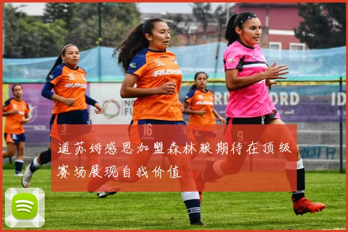 道苏姆感恩加盟森林狼期待在顶级赛场展现自我价值
