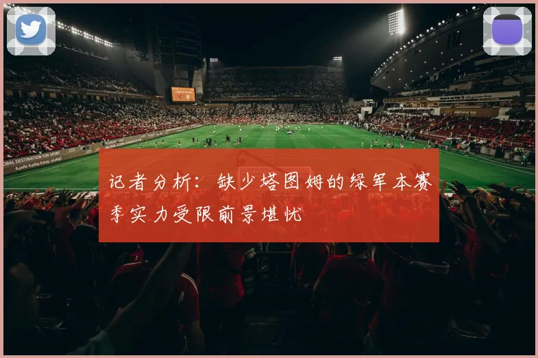 记者分析：缺少塔图姆的绿军本赛季实力受限前景堪忧