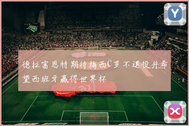 德拉富恩特期待梅西C罗不退役并希望西班牙赢得世界杯