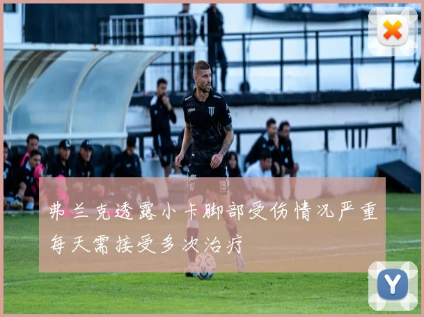 弗兰克透露小卡脚部受伤情况严重每天需接受多次治疗