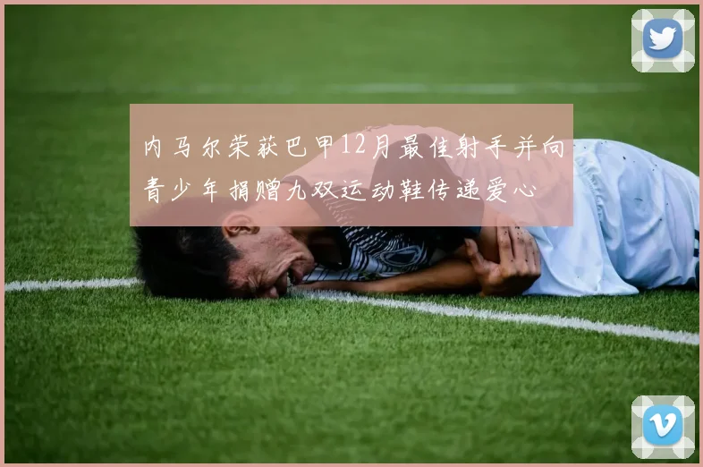 内马尔荣获巴甲12月最佳射手并向青少年捐赠九双运动鞋传递爱心