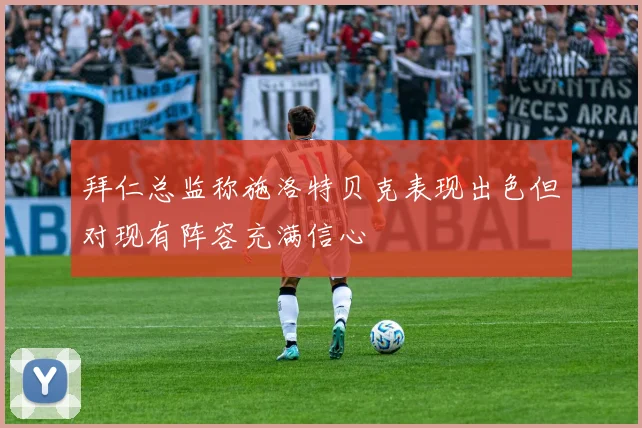 拜仁总监称施洛特贝克表现出色但对现有阵容充满信心