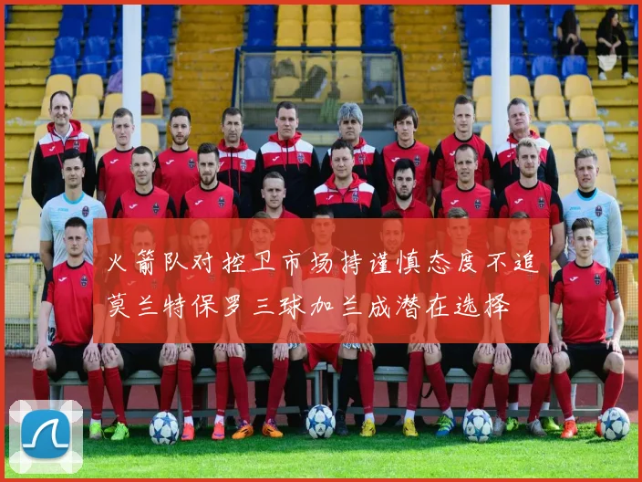 火箭队对控卫市场持谨慎态度不追莫兰特保罗三球加兰成潜在选择