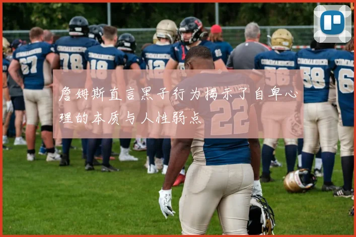 詹姆斯直言黑子行为揭示了自卑心理的本质与人性弱点