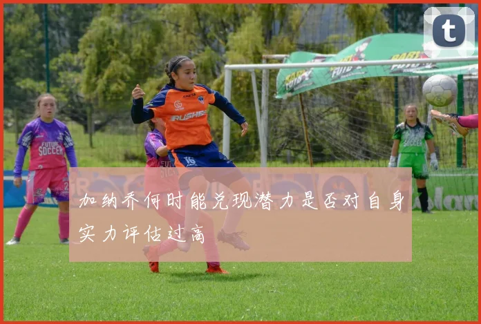 加纳乔何时能兑现潜力是否对自身实力评估过高