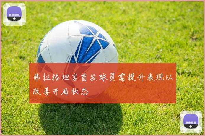 弗拉格坦言首发球员需提升表现以改善开局状态
