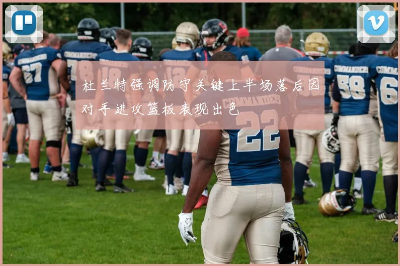 杜兰特强调防守关键上半场落后因对手进攻篮板表现出色