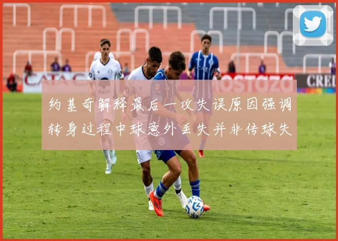 约基奇解释最后一攻失误原因强调转身过程中球意外丢失并非传球失误