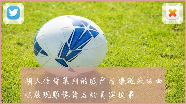 湖人传奇莱利的威严与谦逊采访回忆展现雕像背后的真实故事