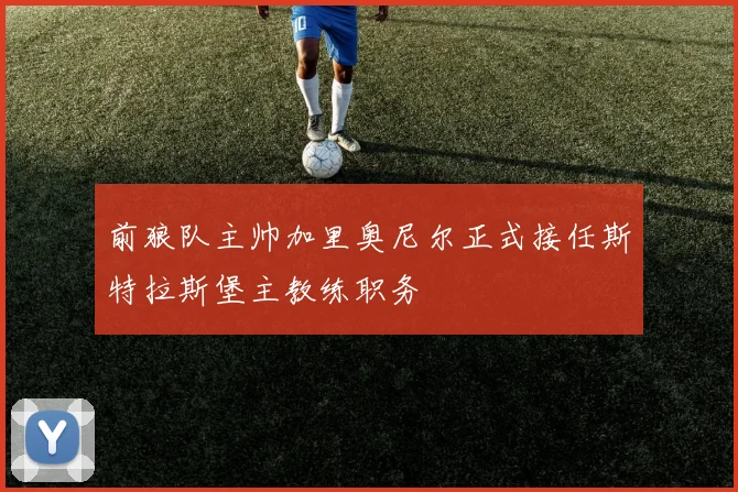 前狼队主帅加里奥尼尔正式接任斯特拉斯堡主教练职务